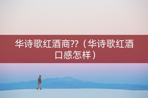 华诗歌红酒商??（华诗歌红酒口感怎样）
