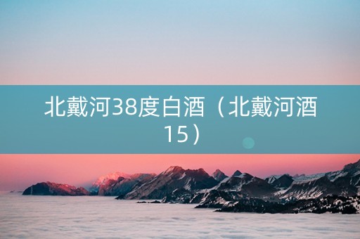 北戴河38度白酒（北戴河酒15）