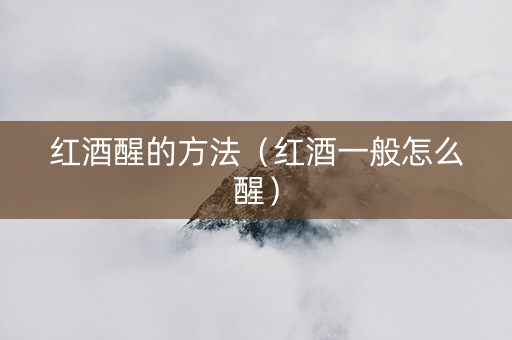 红酒醒的方法（红酒一般怎么醒）