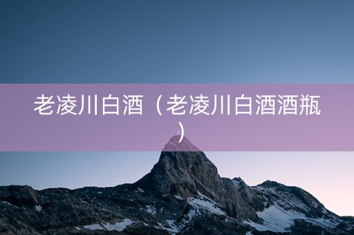 老凌川白酒（老凌川白酒酒瓶）