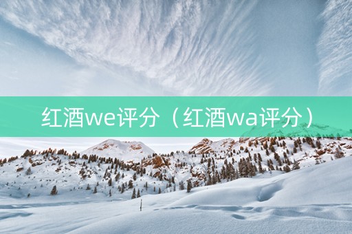 红酒we评分（红酒wa评分）