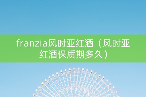 franzia风时亚红酒（风时亚红酒保质期多久）