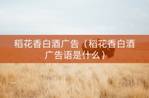 稻花香白酒广告（稻花香白酒广告语是什么）
