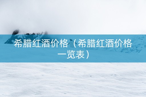 希腊红酒价格（希腊红酒价格一览表）