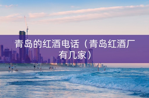 青岛的红酒电话（青岛红酒厂有几家）