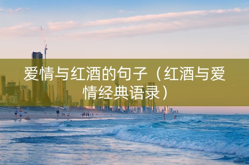 爱情与红酒的句子（红酒与爱情经典语录）