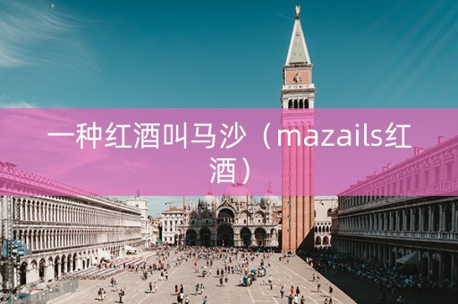 一种红酒叫马沙（mazails红酒）