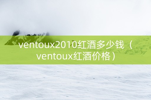 ventoux2010红酒多少钱（ventoux红酒价格）