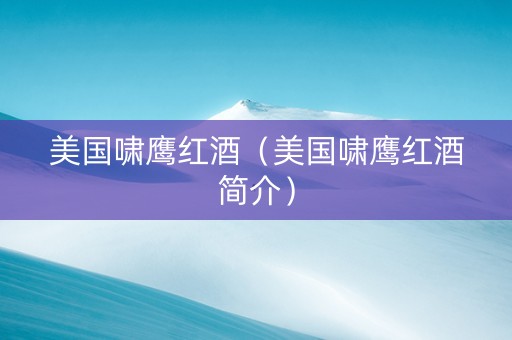 美国啸鹰红酒（美国啸鹰红酒简介）