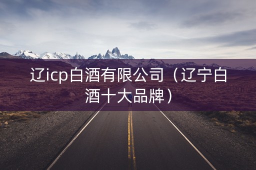 辽icp白酒有限公司（辽宁白酒十大品牌）