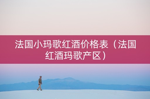 法国小玛歌红酒价格表（法国红酒玛歌产区）