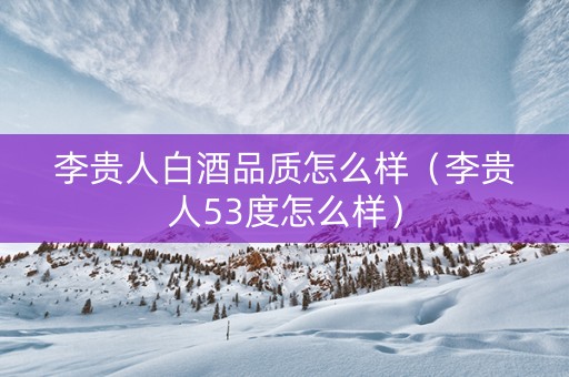 李贵人白酒品质怎么样（李贵人53度怎么样）