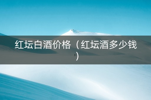 红坛白酒价格（红坛酒多少钱）