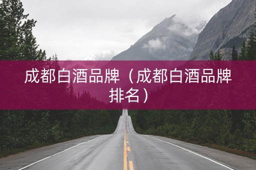 成都白酒品牌（成都白酒品牌排名）