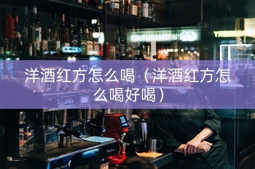 洋酒红方怎么喝（洋酒红方怎么喝好喝）