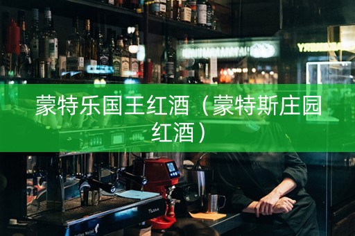 蒙特乐国王红酒（蒙特斯庄园红酒）