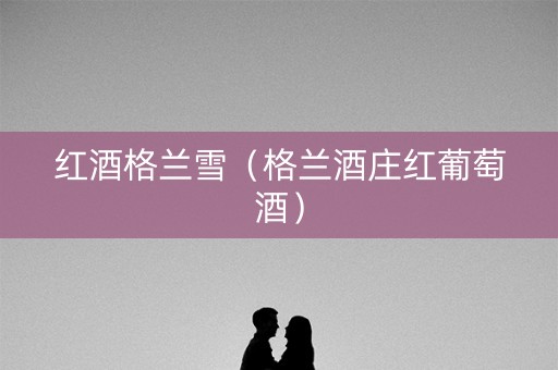 红酒格兰雪（格兰酒庄红葡萄酒）