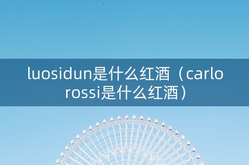 luosidun是什么红酒（carlorossi是什么红酒）