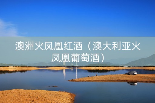 澳洲火凤凰红酒（澳大利亚火凤凰葡萄酒）