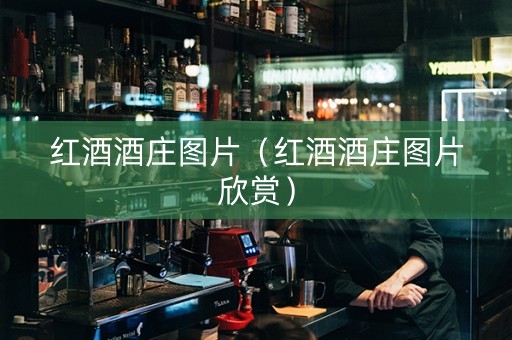红酒酒庄图片（红酒酒庄图片欣赏）