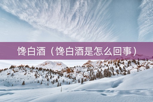 馋白酒（馋白酒是怎么回事）
