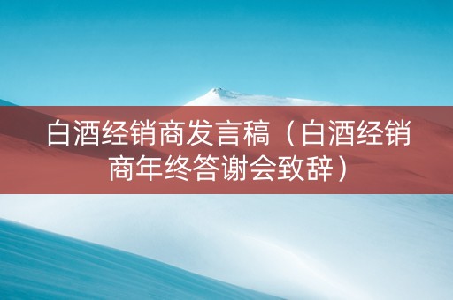 白酒经销商发言稿（白酒经销商年终答谢会致辞）