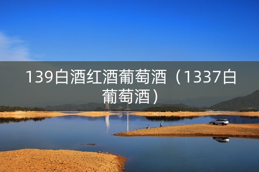 139白酒红酒葡萄酒（1337白葡萄酒）