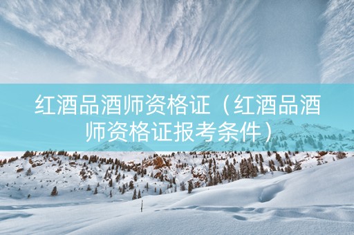 红酒品酒师资格证（红酒品酒师资格证报考条件）