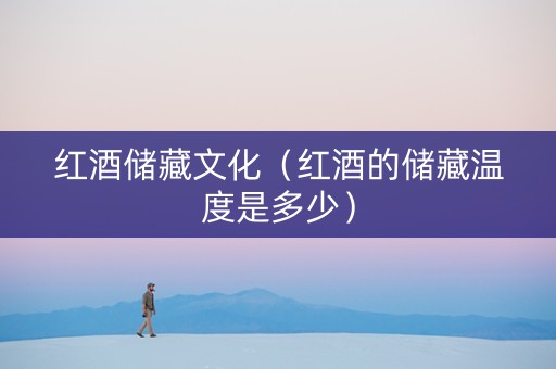 红酒储藏文化（红酒的储藏温度是多少）