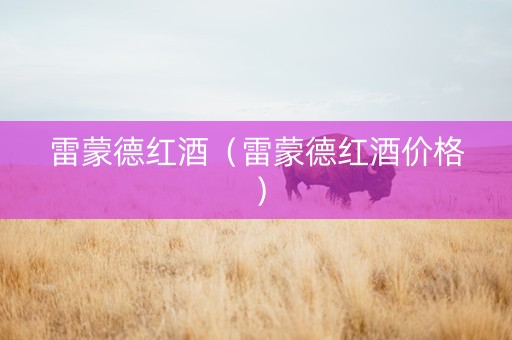 雷蒙德红酒（雷蒙德红酒价格）