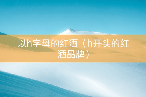 以h字母的红酒（h开头的红酒品牌）