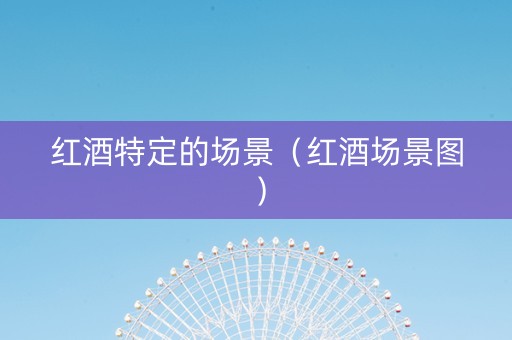 红酒特定的场景（红酒场景图）