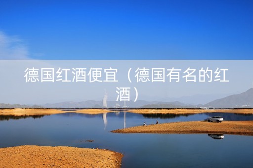 德国红酒便宜（德国有名的红酒）