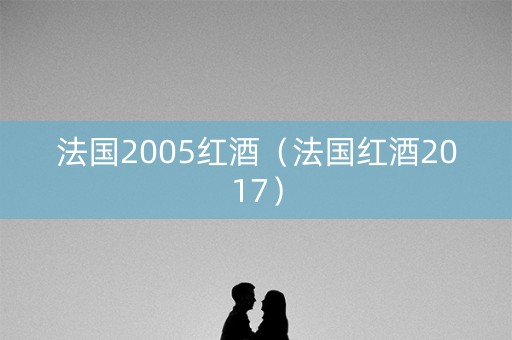 法国2005红酒（法国红酒2017）