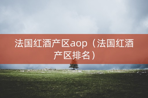 法国红酒产区aop（法国红酒产区排名）