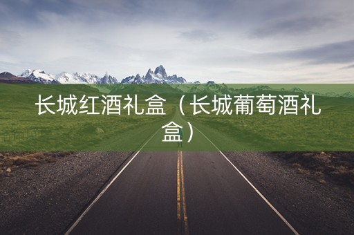 长城红酒礼盒（长城葡萄酒礼盒）