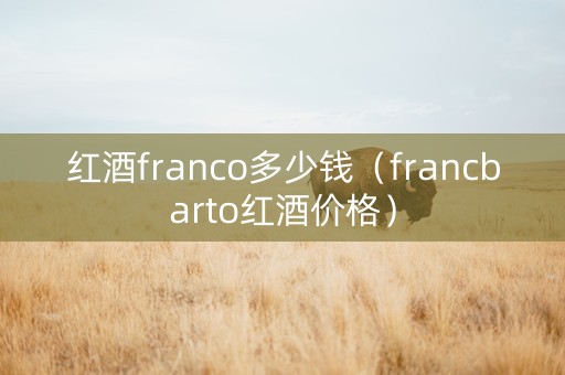 红酒franco多少钱（francbarto红酒价格）
