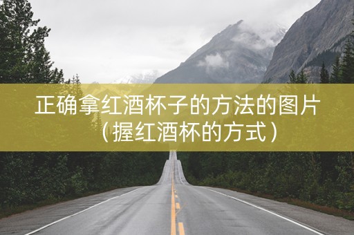 正确拿红酒杯子的方法的图片（握红酒杯的方式）
