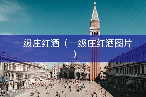 一级庄红酒（一级庄红酒图片）