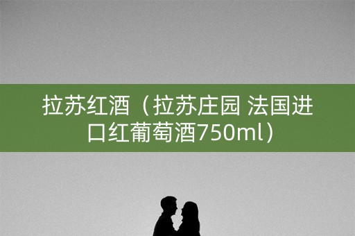 拉苏红酒（拉苏庄园 法国进口红葡萄酒750ml）