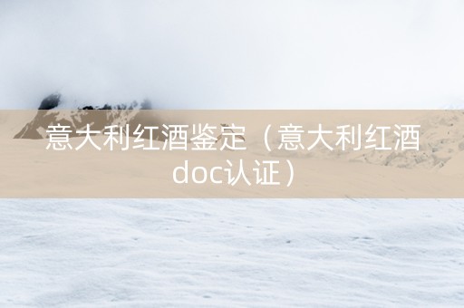 意大利红酒鉴定（意大利红酒doc认证）