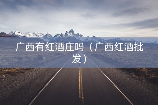 广西有红酒庄吗（广西红酒批发）