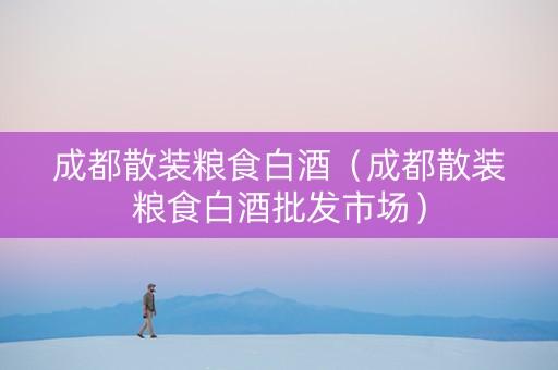 成都散装粮食白酒（成都散装粮食白酒批发市场）