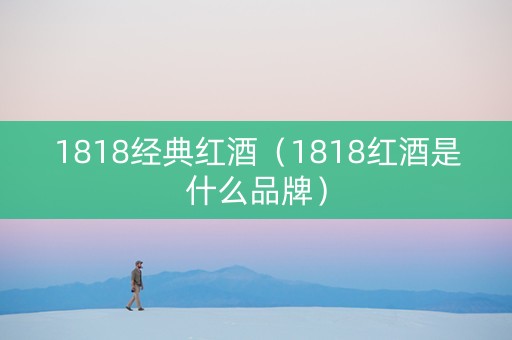 1818经典红酒（1818红酒是什么品牌）