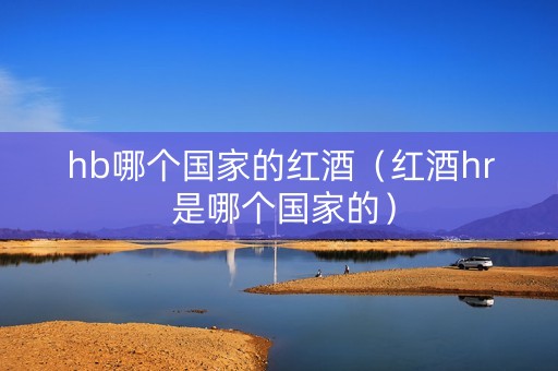hb哪个国家的红酒（红酒hr 是哪个国家的）