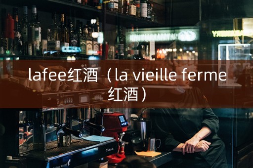 lafee红酒（la vieille ferme红酒）