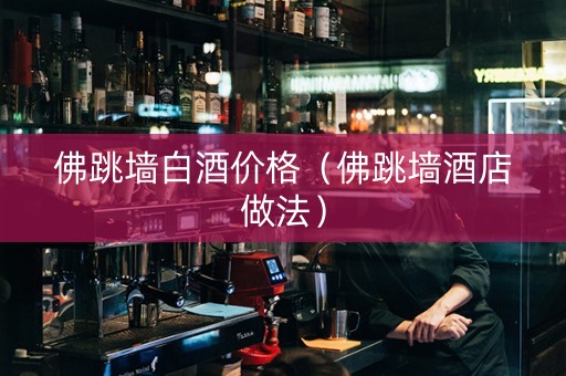 佛跳墙白酒价格（佛跳墙酒店做法）