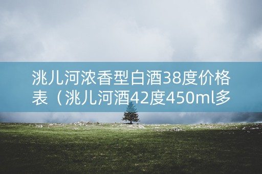 洮儿河浓香型白酒38度价格表（洮儿河酒42度450ml多钱）