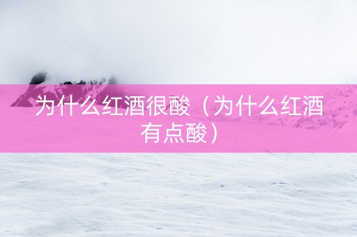 为什么红酒很酸（为什么红酒有点酸）