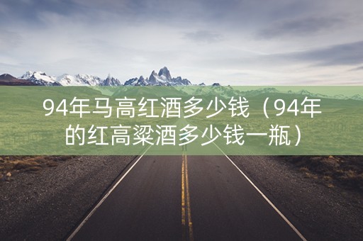 94年马高红酒多少钱（94年的红高粱酒多少钱一瓶）